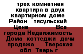 трех комнатная квартира в двух квартирном доме › Район ­ тисульский › Цена ­ 500 000 - Все города Недвижимость » Дома, коттеджи, дачи продажа   . Тверская обл.,Тверь г.